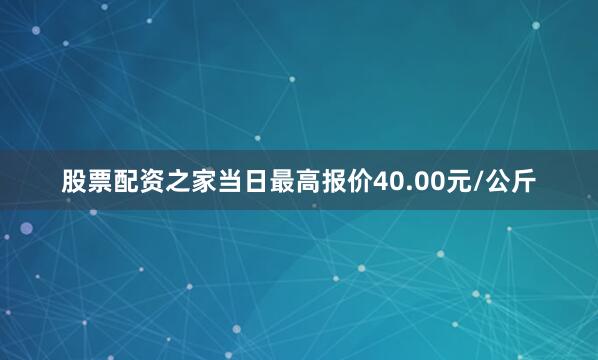 股票配资之家当日最高报价40.00元/公斤