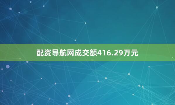 配资导航网成交额416.29万元
