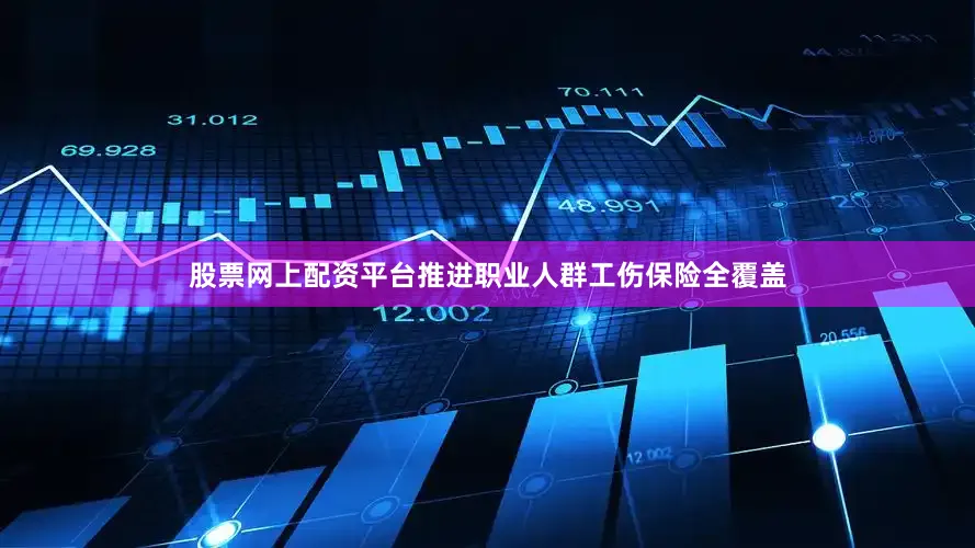 股票网上配资平台推进职业人群工伤保险全覆盖