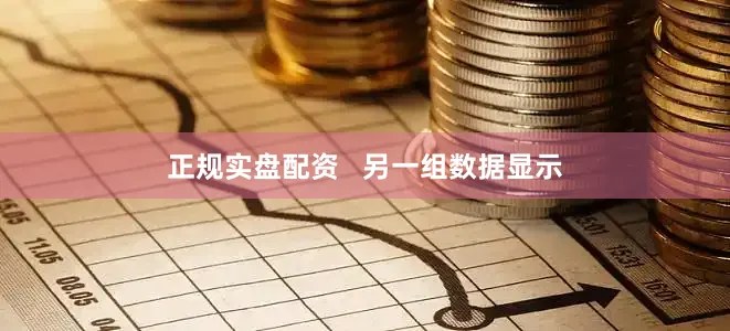 正规实盘配资   另一组数据显示