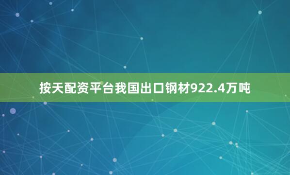 按天配资平台我国出口钢材922.4万吨