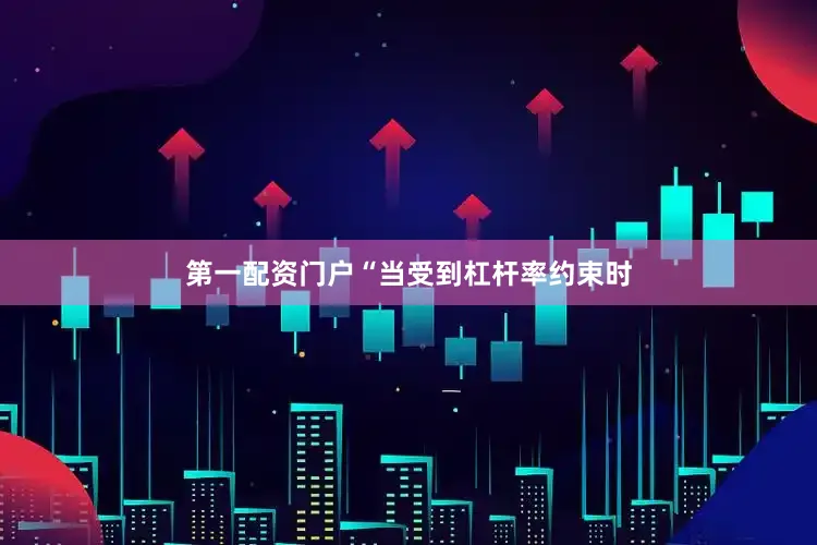 第一配资门户“当受到杠杆率约束时