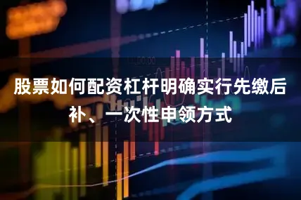 股票如何配资杠杆明确实行先缴后补、一次性申领方式