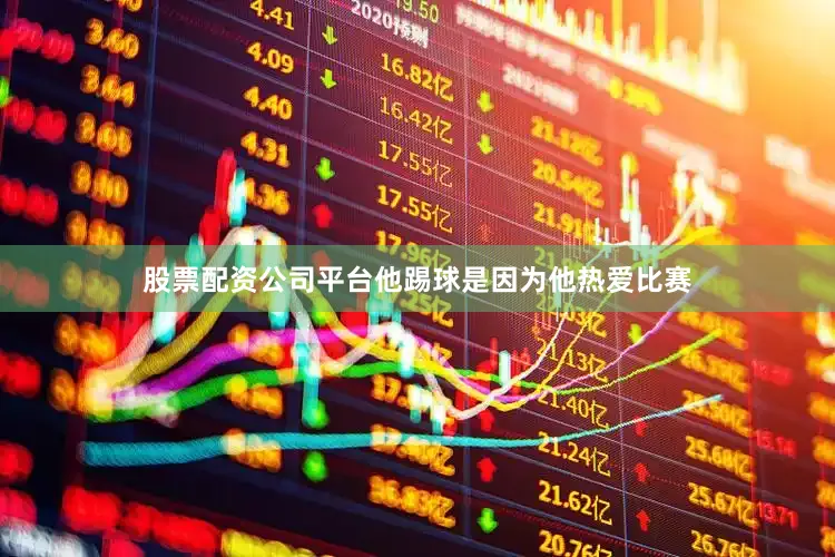 股票配资公司平台他踢球是因为他热爱比赛
