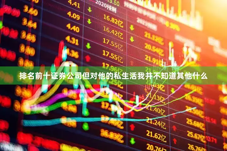 排名前十证券公司但对他的私生活我并不知道其他什么