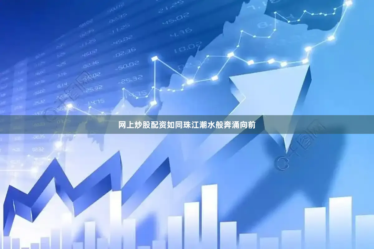 网上炒股配资如同珠江潮水般奔涌向前
