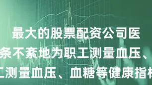 最大的股票配资公司医护人员有条不紊地为职工测量血压、血糖等健康指标