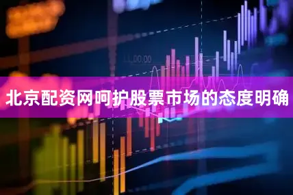 北京配资网呵护股票市场的态度明确