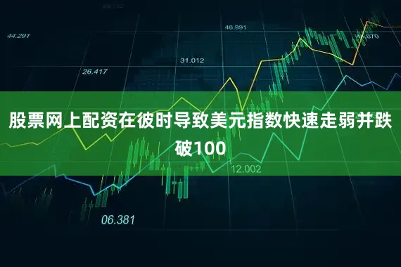股票网上配资在彼时导致美元指数快速走弱并跌破100