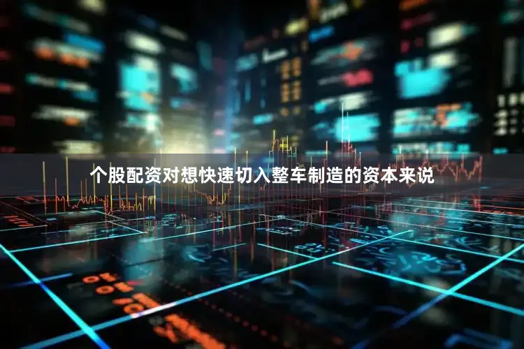 个股配资对想快速切入整车制造的资本来说