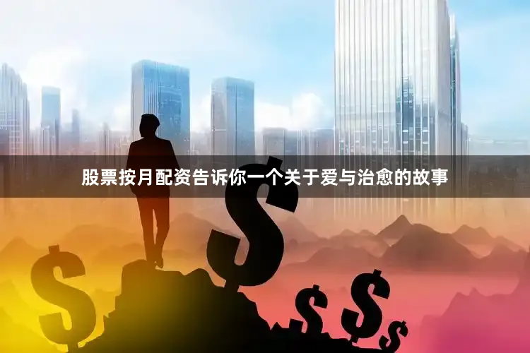 股票按月配资告诉你一个关于爱与治愈的故事