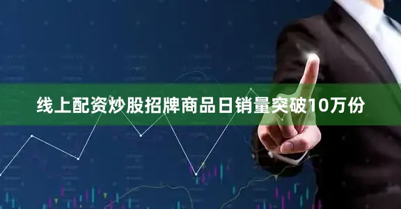 线上配资炒股招牌商品日销量突破10万份