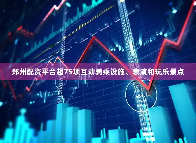 郑州配资平台超75项互动骑乘设施、表演和玩乐景点