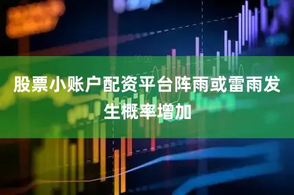 股票小账户配资平台阵雨或雷雨发生概率增加