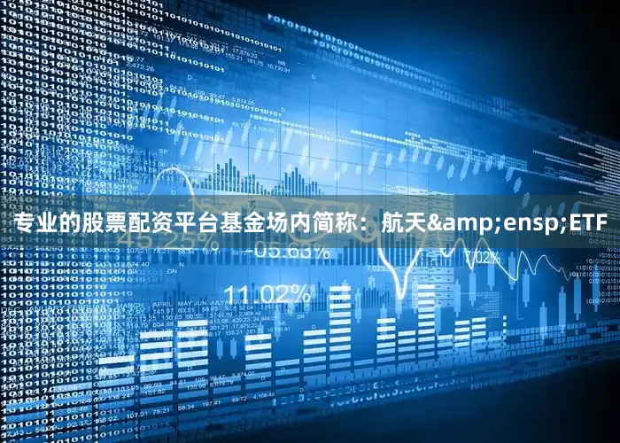专业的股票配资平台基金场内简称：航天&ensp;ETF