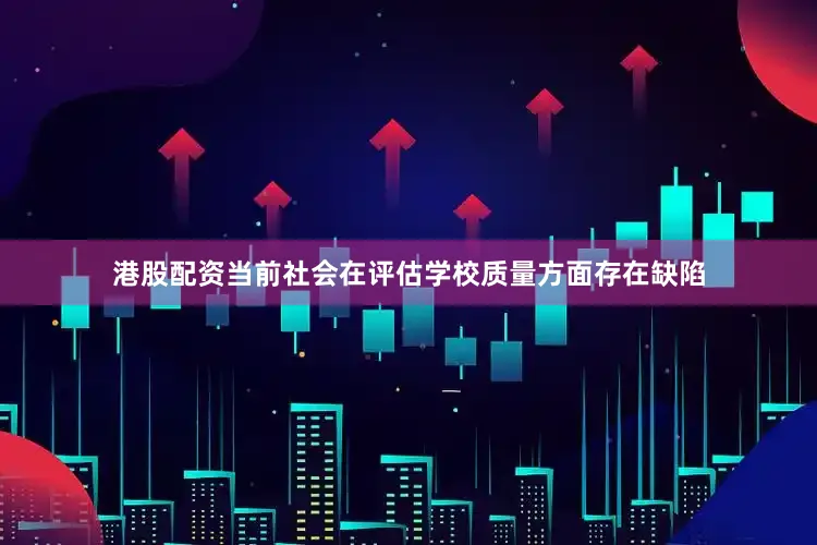 港股配资当前社会在评估学校质量方面存在缺陷