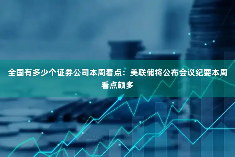 全国有多少个证券公司　　本周看点：美联储将公布会议纪要　　本周看点颇多