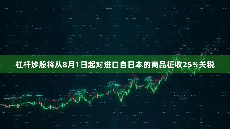 杠杆炒股将从8月1日起对进口自日本的商品征收25%关税