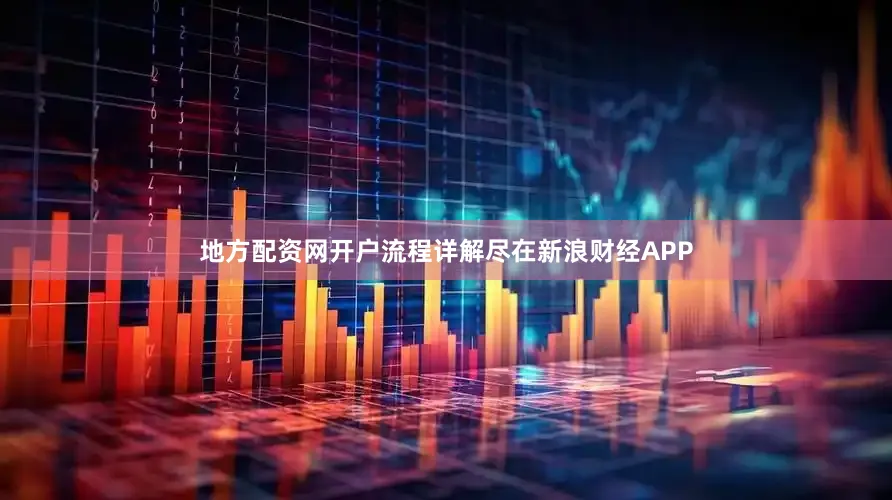 地方配资网开户流程详解尽在新浪财经APP