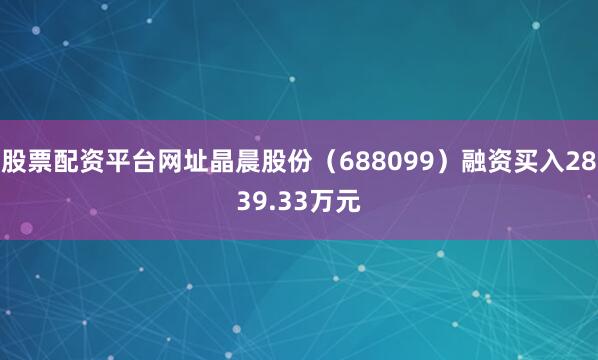 股票配资平台网址晶晨股份（688099）融资买入2839.33万元