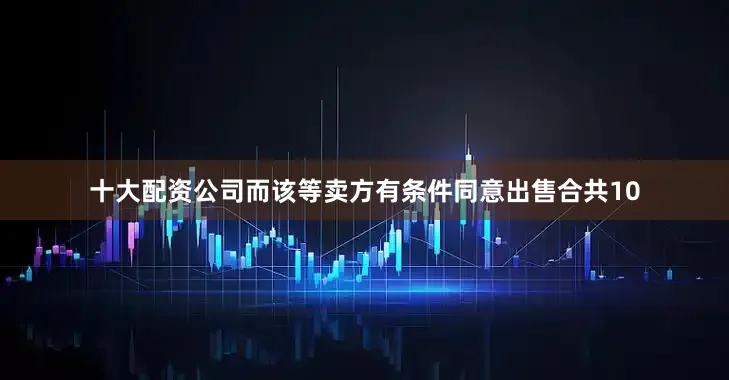 十大配资公司而该等卖方有条件同意出售合共10