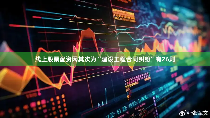 线上股票配资网其次为“建设工程合同纠纷”有26则