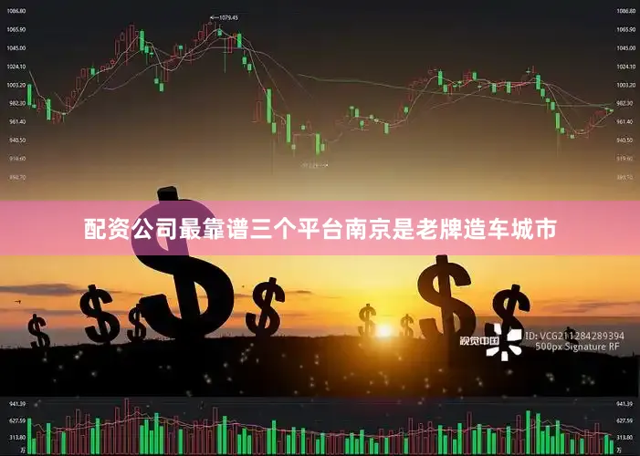 配资公司最靠谱三个平台　　南京是老牌造车城市