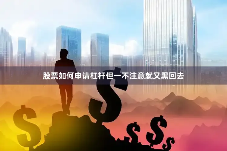 股票如何申请杠杆但一不注意就又黑回去