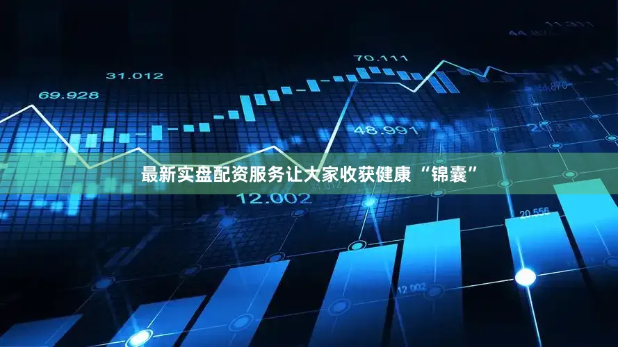 最新实盘配资服务让大家收获健康 “锦囊”
