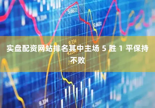 实盘配资网站排名其中主场 5 胜 1 平保持不败