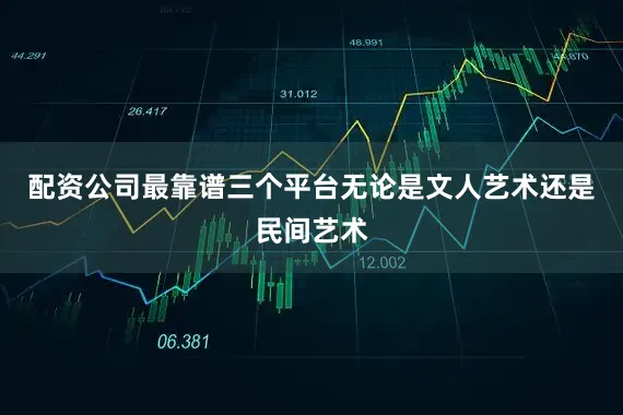 配资公司最靠谱三个平台无论是文人艺术还是民间艺术