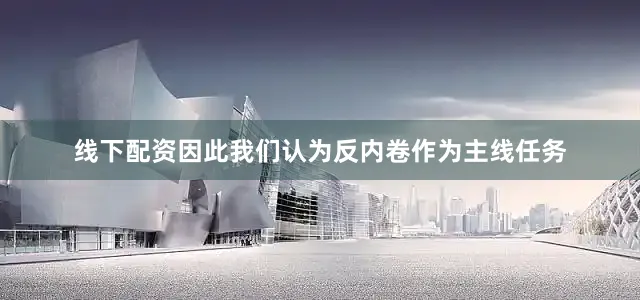 线下配资因此我们认为反内卷作为主线任务
