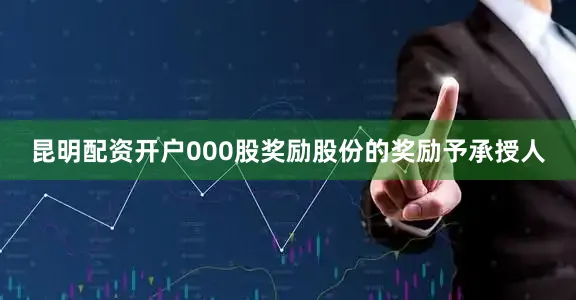 昆明配资开户000股奖励股份的奖励予承授人