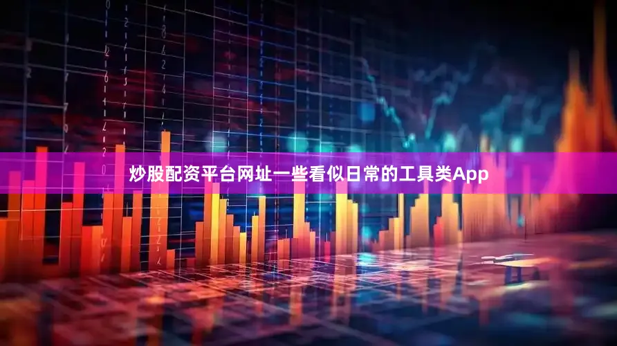 炒股配资平台网址一些看似日常的工具类App