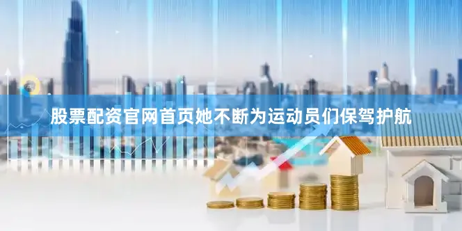 股票配资官网首页她不断为运动员们保驾护航