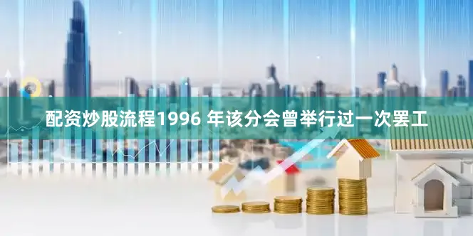 配资炒股流程1996 年该分会曾举行过一次罢工