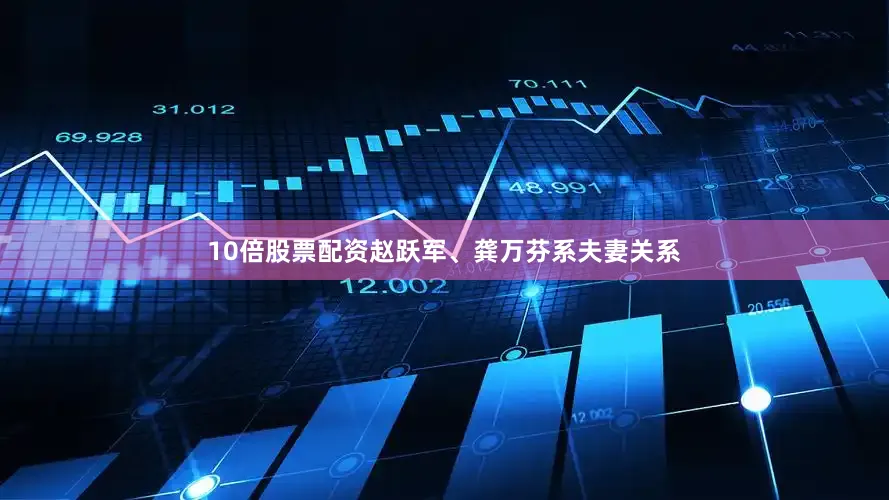10倍股票配资赵跃军、龚万芬系夫妻关系