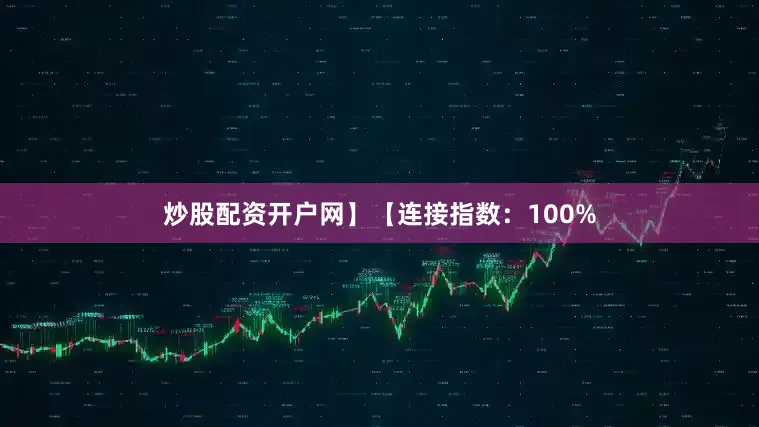 炒股配资开户网】【连接指数：100%