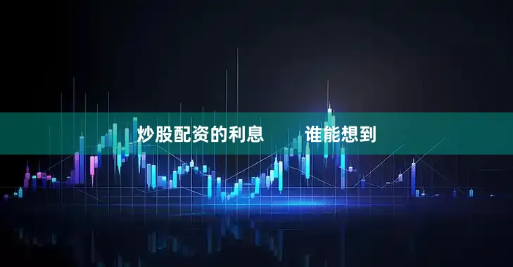 炒股配资的利息        谁能想到