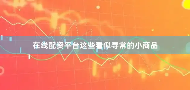 在线配资平台这些看似寻常的小商品