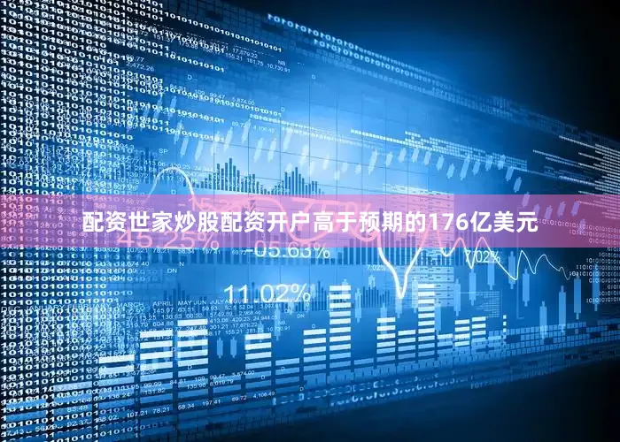 配资世家炒股配资开户高于预期的176亿美元