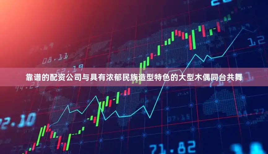 靠谱的配资公司与具有浓郁民族造型特色的大型木偶同台共舞