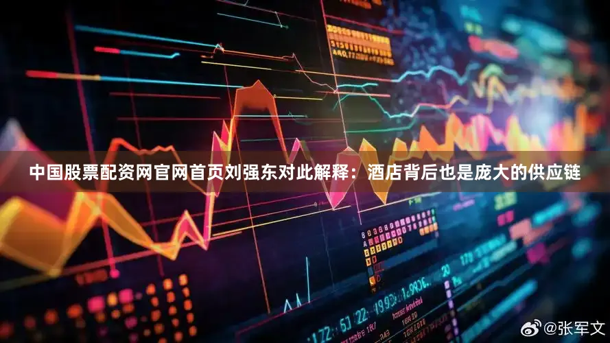 中国股票配资网官网首页刘强东对此解释：酒店背后也是庞大的供应链