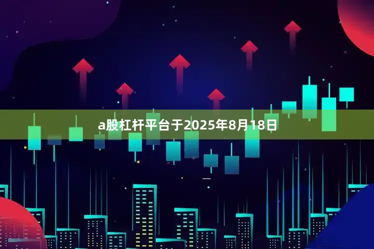 a股杠杆平台于2025年8月18日