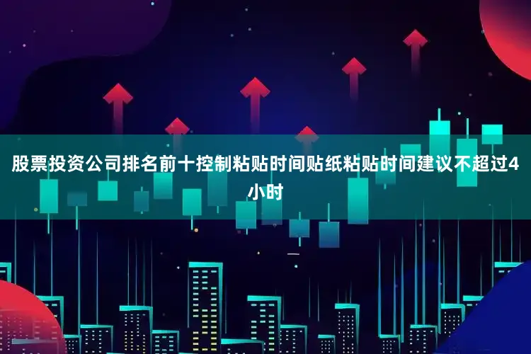 股票投资公司排名前十控制粘贴时间贴纸粘贴时间建议不超过4小时