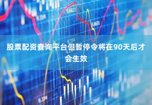 股票配资查询平台但暂停令将在90天后才会生效
