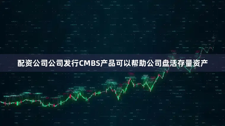 配资公司公司发行CMBS产品可以帮助公司盘活存量资产