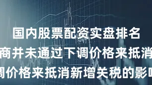 国内股票配资实盘排名外国出口商并未通过下调价格来抵消新增关税的影响