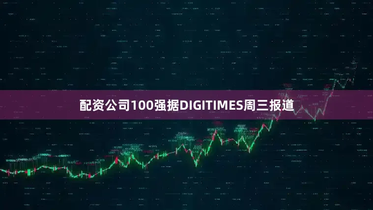 配资公司100强据DIGITIMES周三报道