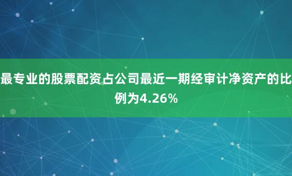最专业的股票配资占公司最近一期经审计净资产的比例为4.26%